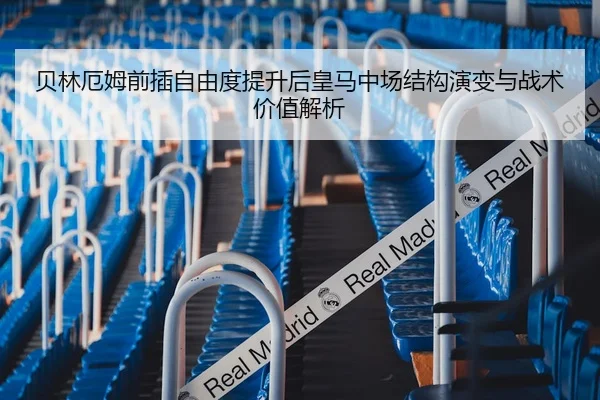 贝林厄姆前插自由度提升后皇马中场结构演变与战术价值解析