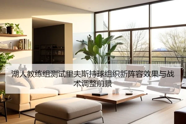 湖人教练组测试里夫斯持球组织新阵容效果与战术调整前景