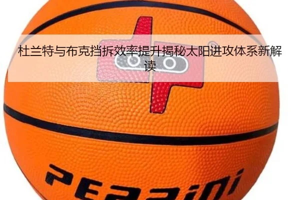 杜兰特与布克挡拆效率提升揭秘太阳进攻体系新解读