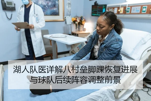 湖人队医详解八村垒脚踝恢复进展与球队后续阵容调整前景