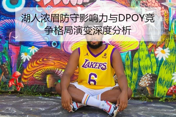 湖人浓眉防守影响力与DPOY竞争格局演变深度分析